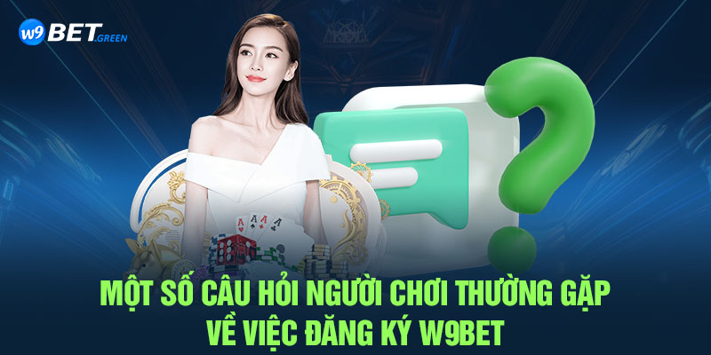 Một số câu hỏi người chơi thường gặp về việc đăng ký W9BET