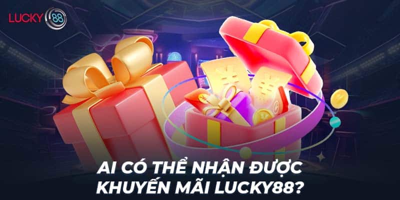 Ai có thể nhận được khuyến mãi LUCKY88?